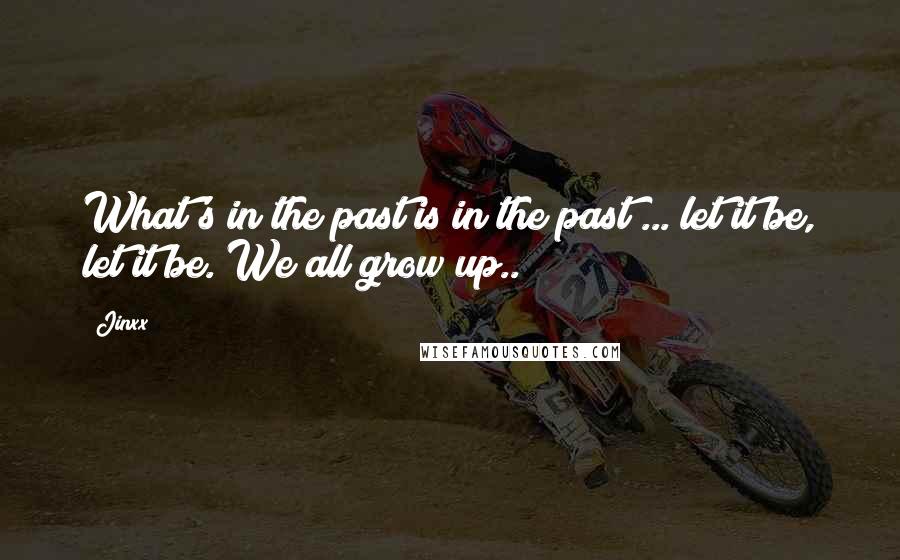 Jinxx Quotes: What's in the past is in the past ... let it be, let it be. We all grow up..