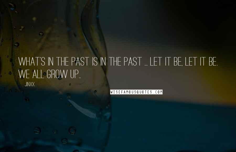 Jinxx Quotes: What's in the past is in the past ... let it be, let it be. We all grow up..