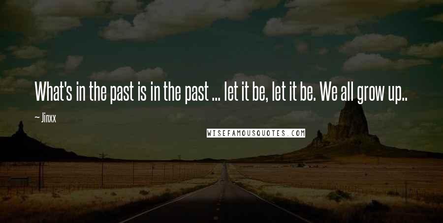 Jinxx Quotes: What's in the past is in the past ... let it be, let it be. We all grow up..