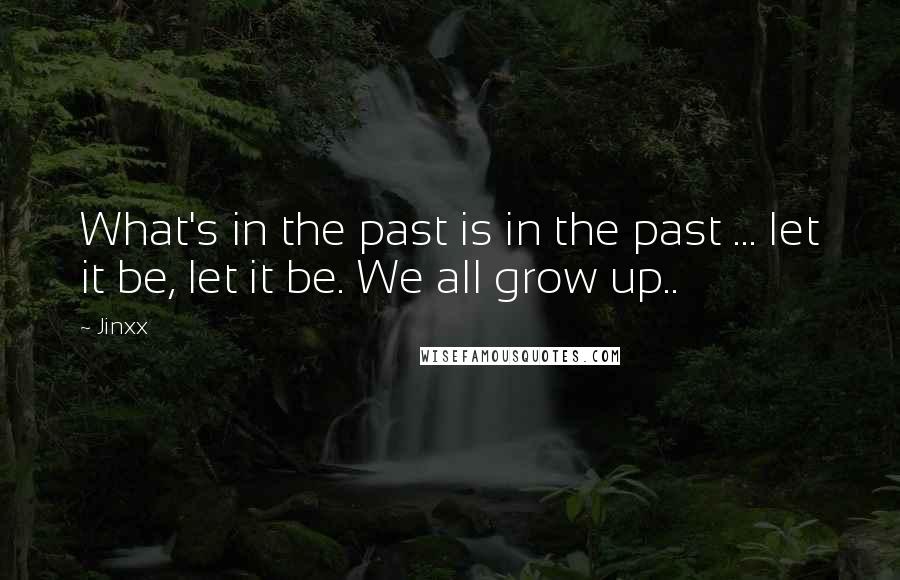 Jinxx Quotes: What's in the past is in the past ... let it be, let it be. We all grow up..
