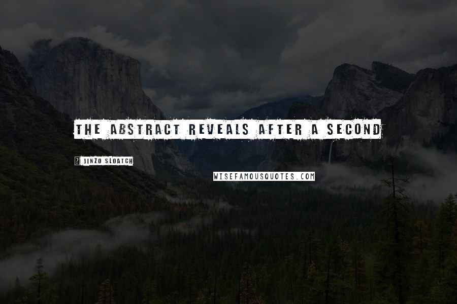 Jinzo Sloatch Quotes: The abstract reveals after a second