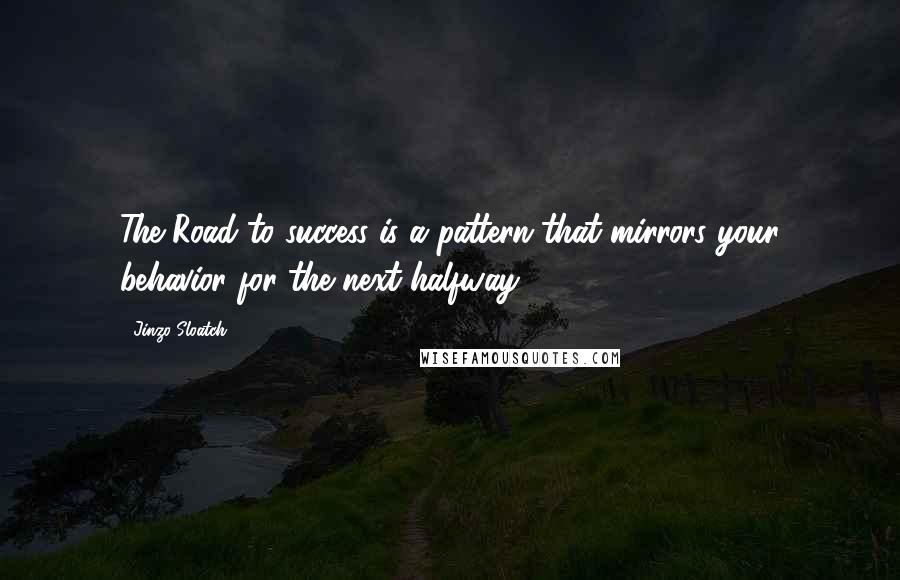 Jinzo Sloatch Quotes: The Road to success is a pattern that mirrors your behavior for the next halfway