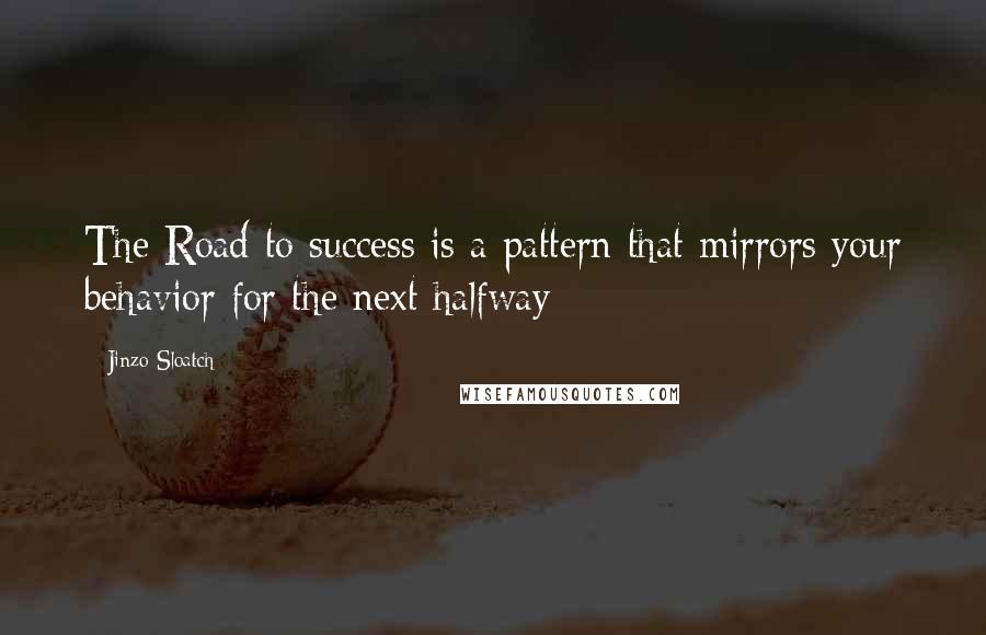 Jinzo Sloatch Quotes: The Road to success is a pattern that mirrors your behavior for the next halfway