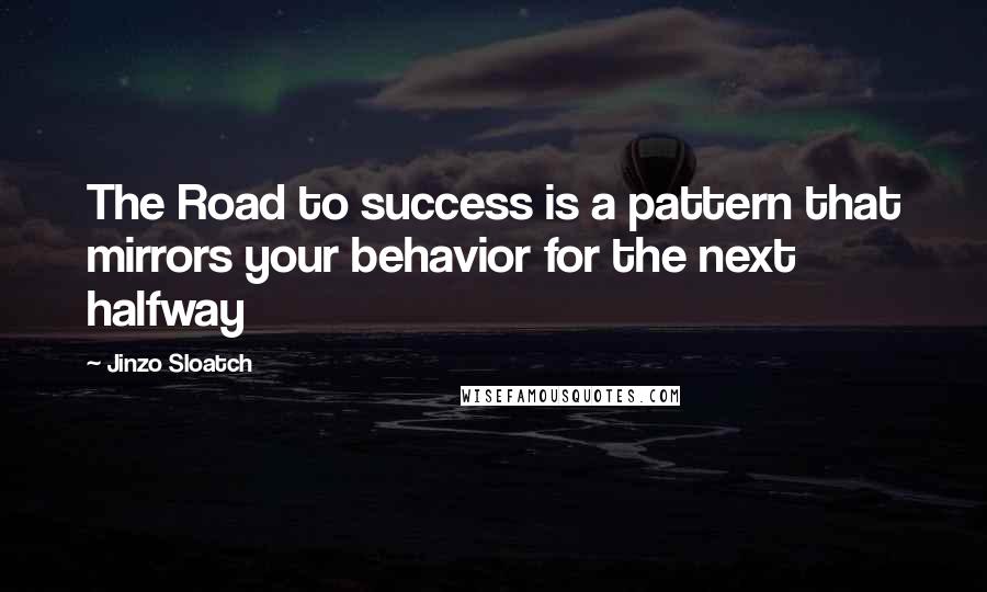 Jinzo Sloatch Quotes: The Road to success is a pattern that mirrors your behavior for the next halfway