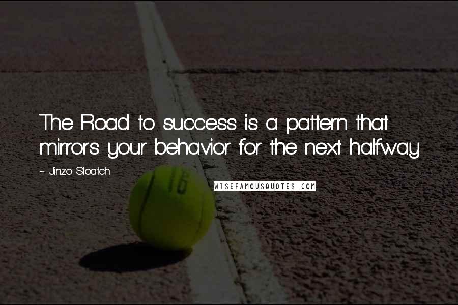 Jinzo Sloatch Quotes: The Road to success is a pattern that mirrors your behavior for the next halfway