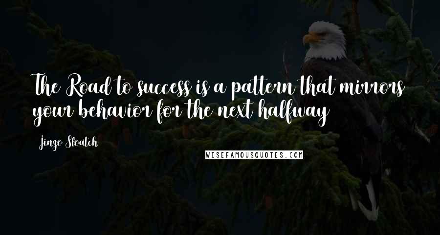 Jinzo Sloatch Quotes: The Road to success is a pattern that mirrors your behavior for the next halfway