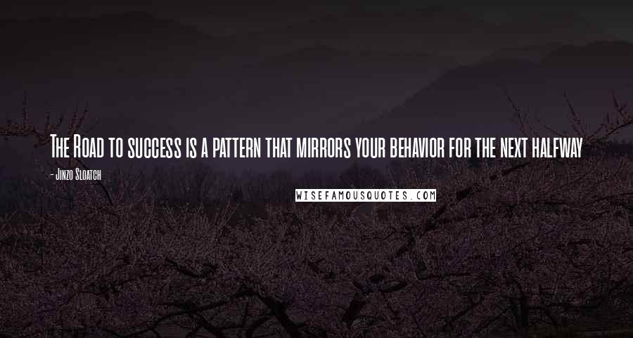 Jinzo Sloatch Quotes: The Road to success is a pattern that mirrors your behavior for the next halfway