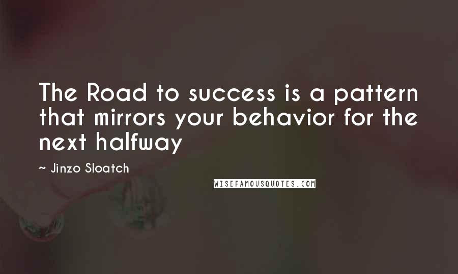 Jinzo Sloatch Quotes: The Road to success is a pattern that mirrors your behavior for the next halfway