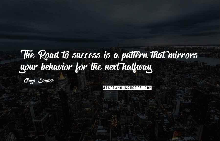 Jinzo Sloatch Quotes: The Road to success is a pattern that mirrors your behavior for the next halfway