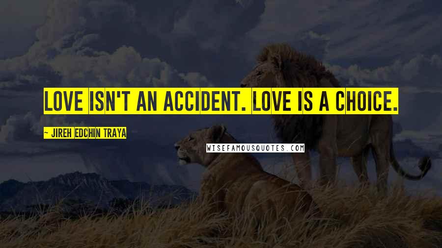 Jireh Edchin Traya Quotes: Love isn't an accident. Love is a choice.