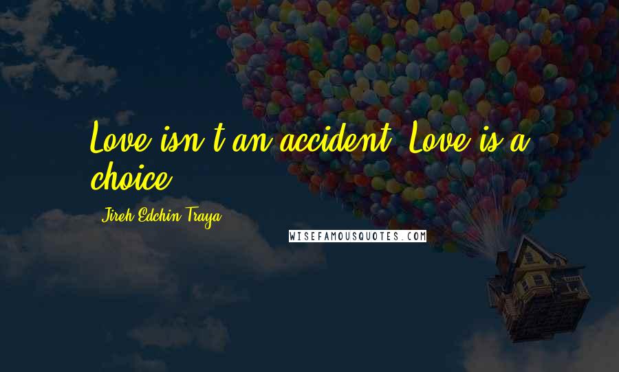 Jireh Edchin Traya Quotes: Love isn't an accident. Love is a choice.