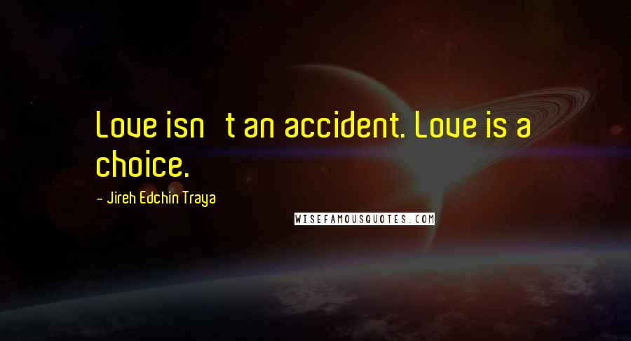 Jireh Edchin Traya Quotes: Love isn't an accident. Love is a choice.