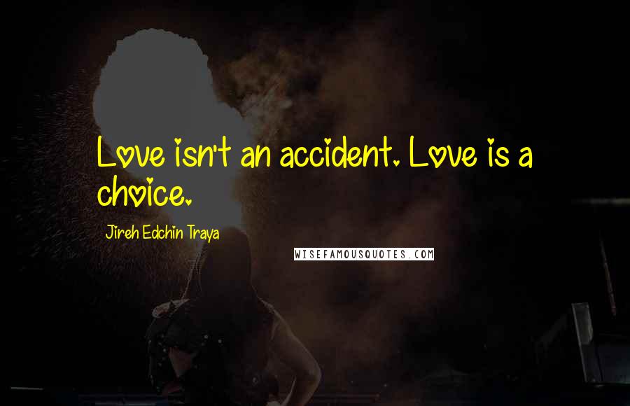 Jireh Edchin Traya Quotes: Love isn't an accident. Love is a choice.