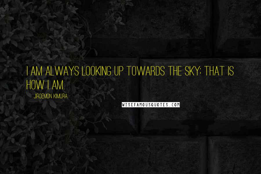 Jiroemon Kimura Quotes: I am always looking up towards the sky; that is how I am.