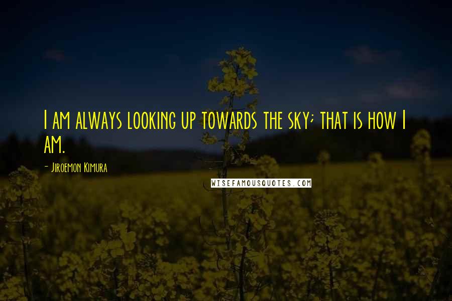 Jiroemon Kimura Quotes: I am always looking up towards the sky; that is how I am.