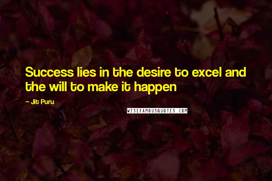 Jit Puru Quotes: Success lies in the desire to excel and the will to make it happen