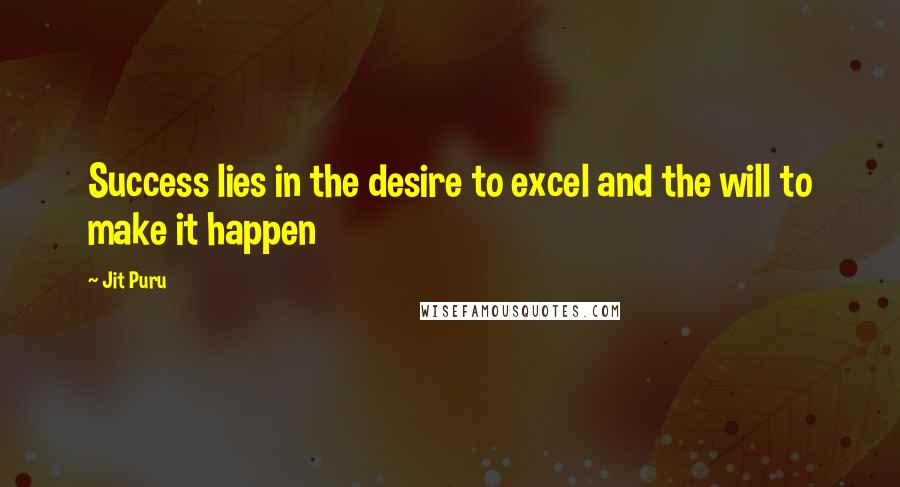 Jit Puru Quotes: Success lies in the desire to excel and the will to make it happen