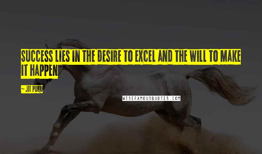 Jit Puru Quotes: Success lies in the desire to excel and the will to make it happen