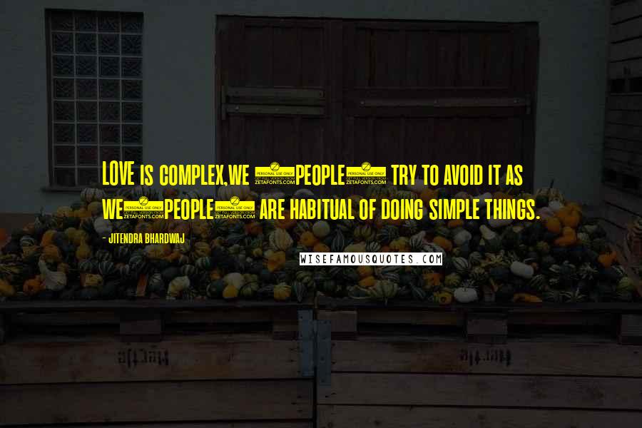 Jitendra Bhardwaj Quotes: LOVE is complex,we (people) try to avoid it as we(people) are habitual of doing simple things.