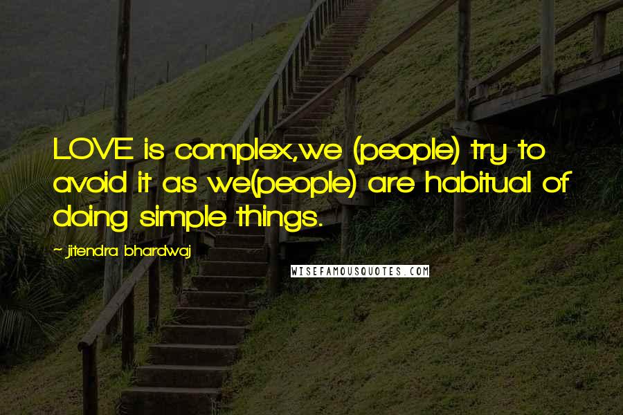 Jitendra Bhardwaj Quotes: LOVE is complex,we (people) try to avoid it as we(people) are habitual of doing simple things.