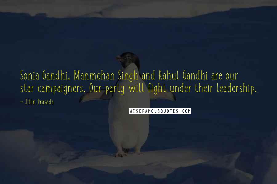 Jitin Prasada Quotes: Sonia Gandhi, Manmohan Singh and Rahul Gandhi are our star campaigners. Our party will fight under their leadership.