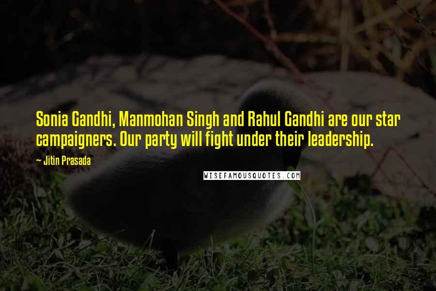 Jitin Prasada Quotes: Sonia Gandhi, Manmohan Singh and Rahul Gandhi are our star campaigners. Our party will fight under their leadership.