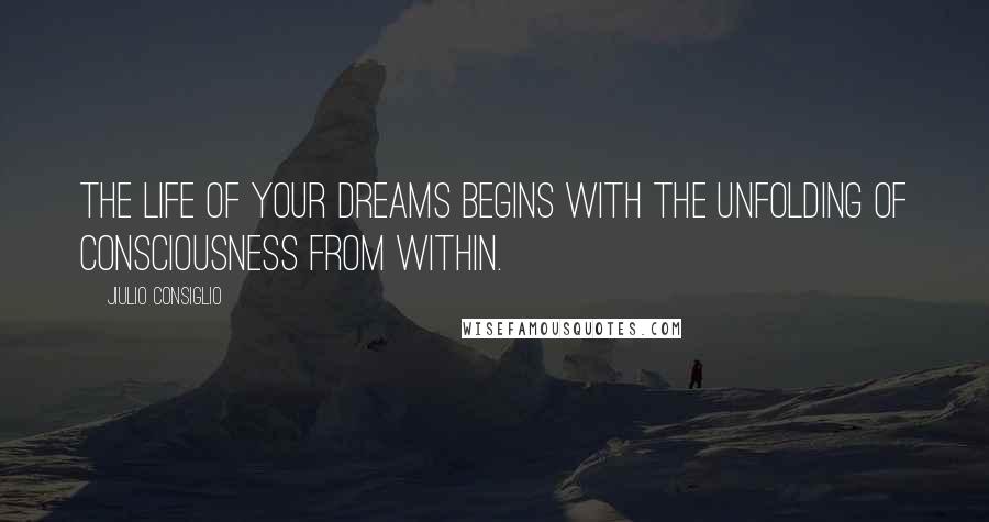 Jiulio Consiglio Quotes: The life of your dreams begins with the unfolding of consciousness from within.