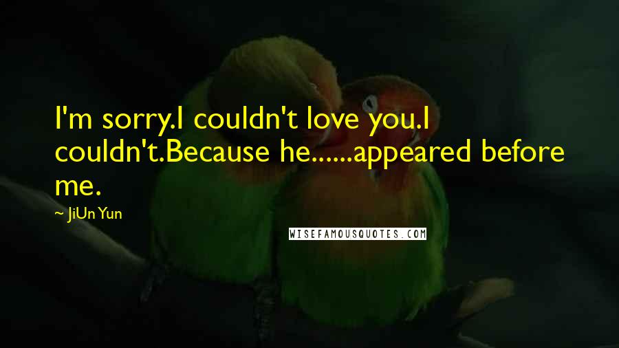 JiUn Yun Quotes: I'm sorry.I couldn't love you.I couldn't.Because he......appeared before me.