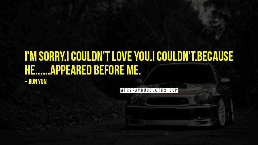 JiUn Yun Quotes: I'm sorry.I couldn't love you.I couldn't.Because he......appeared before me.