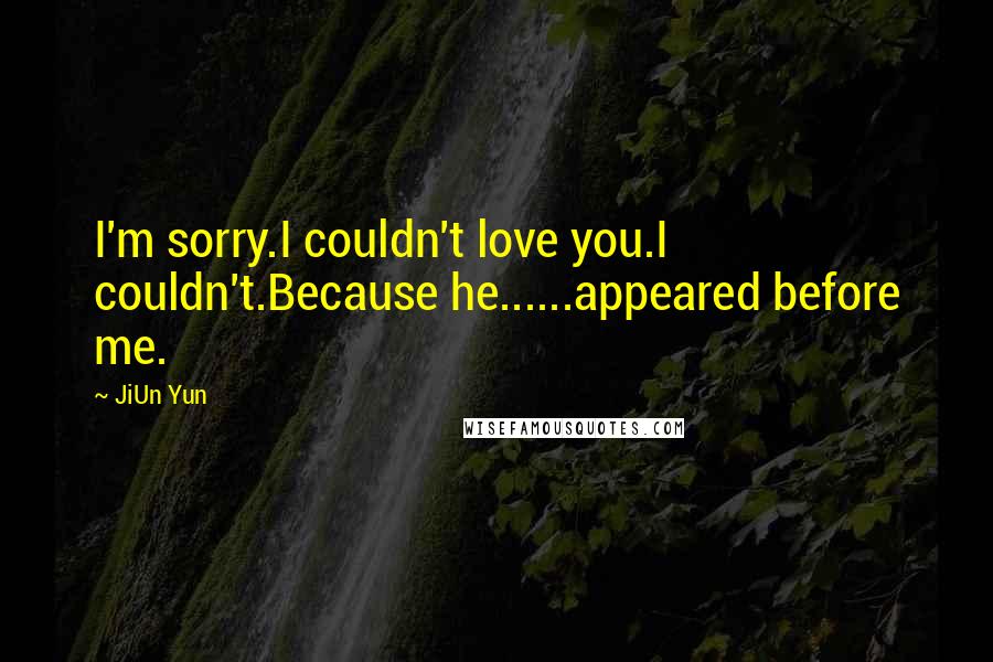 JiUn Yun Quotes: I'm sorry.I couldn't love you.I couldn't.Because he......appeared before me.