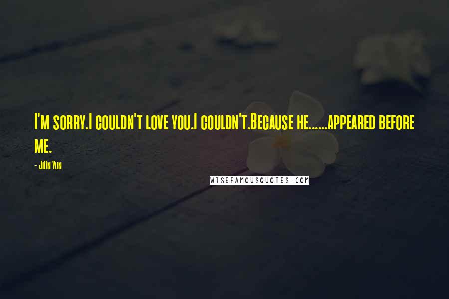 JiUn Yun Quotes: I'm sorry.I couldn't love you.I couldn't.Because he......appeared before me.