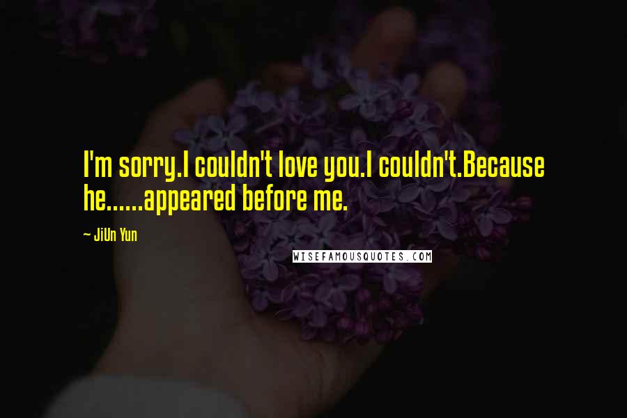 JiUn Yun Quotes: I'm sorry.I couldn't love you.I couldn't.Because he......appeared before me.