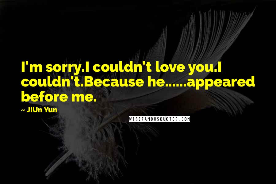 JiUn Yun Quotes: I'm sorry.I couldn't love you.I couldn't.Because he......appeared before me.