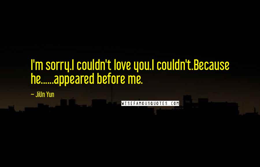 JiUn Yun Quotes: I'm sorry.I couldn't love you.I couldn't.Because he......appeared before me.