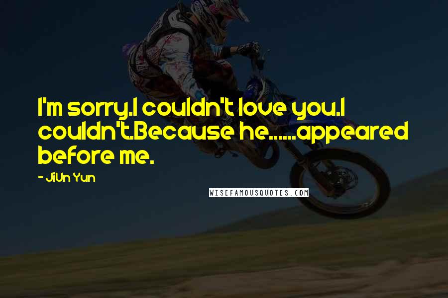 JiUn Yun Quotes: I'm sorry.I couldn't love you.I couldn't.Because he......appeared before me.