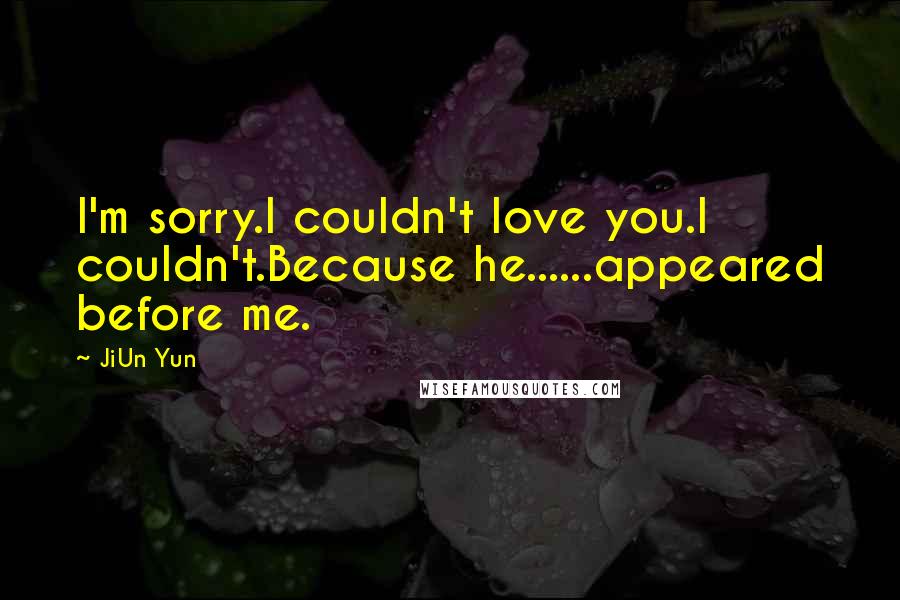 JiUn Yun Quotes: I'm sorry.I couldn't love you.I couldn't.Because he......appeared before me.