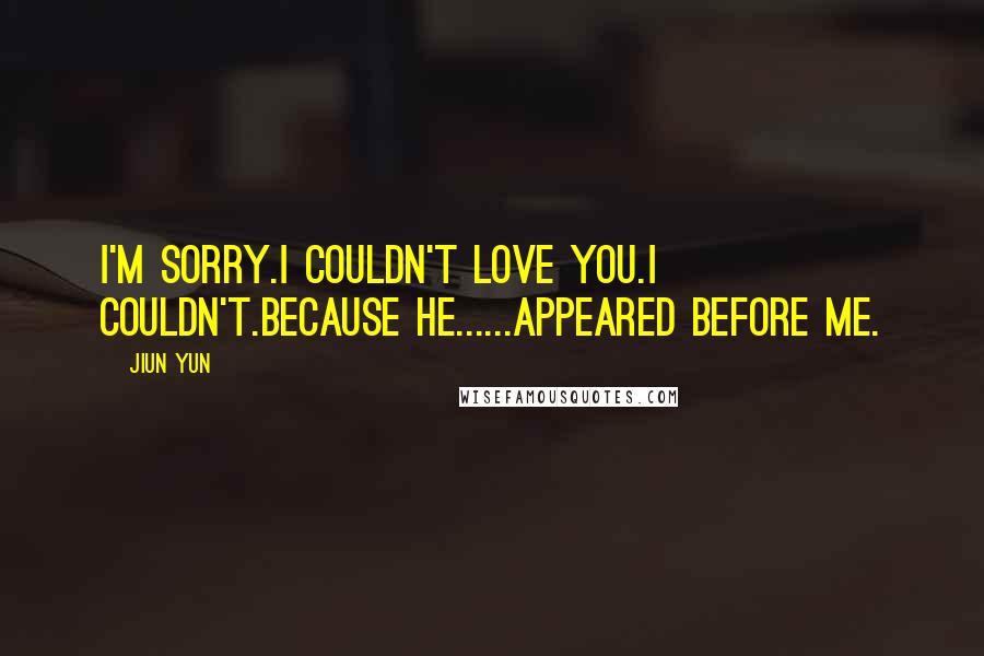 JiUn Yun Quotes: I'm sorry.I couldn't love you.I couldn't.Because he......appeared before me.