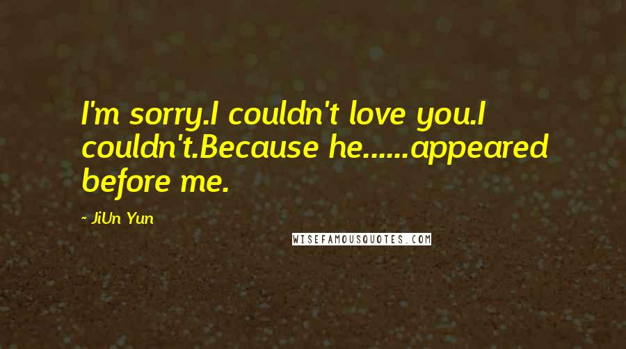 JiUn Yun Quotes: I'm sorry.I couldn't love you.I couldn't.Because he......appeared before me.