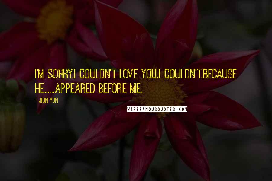 JiUn Yun Quotes: I'm sorry.I couldn't love you.I couldn't.Because he......appeared before me.