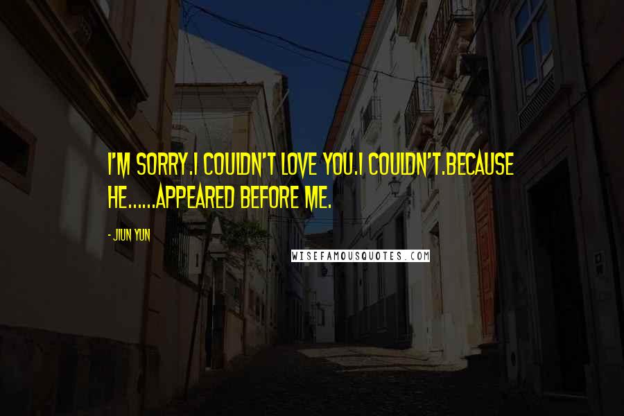 JiUn Yun Quotes: I'm sorry.I couldn't love you.I couldn't.Because he......appeared before me.