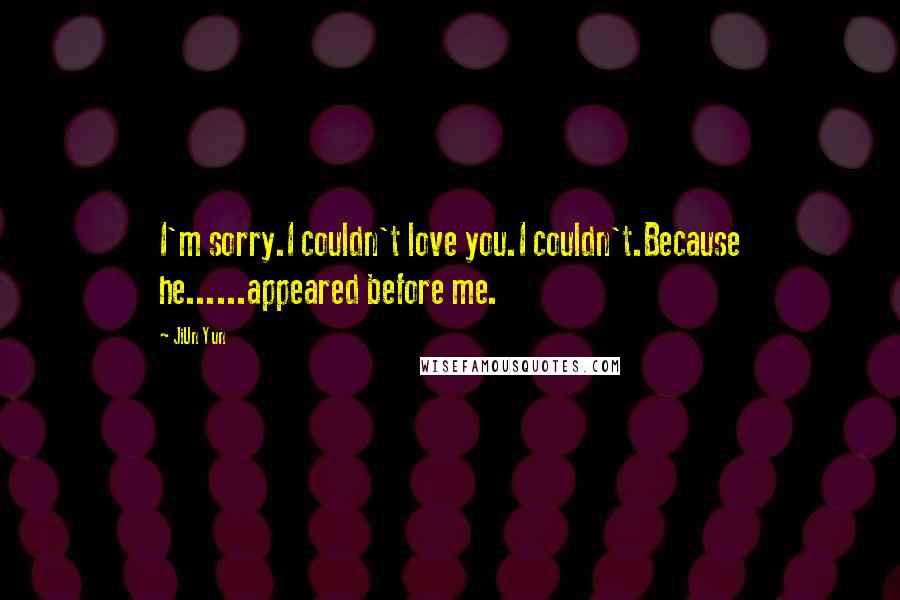 JiUn Yun Quotes: I'm sorry.I couldn't love you.I couldn't.Because he......appeared before me.