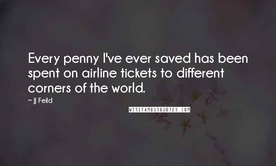 JJ Feild Quotes: Every penny I've ever saved has been spent on airline tickets to different corners of the world.