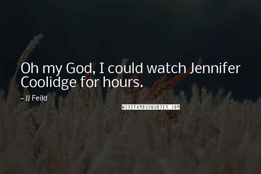 JJ Feild Quotes: Oh my God, I could watch Jennifer Coolidge for hours.