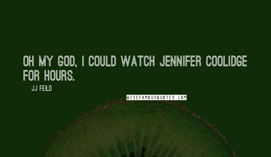 JJ Feild Quotes: Oh my God, I could watch Jennifer Coolidge for hours.