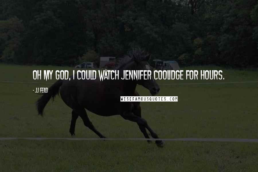 JJ Feild Quotes: Oh my God, I could watch Jennifer Coolidge for hours.