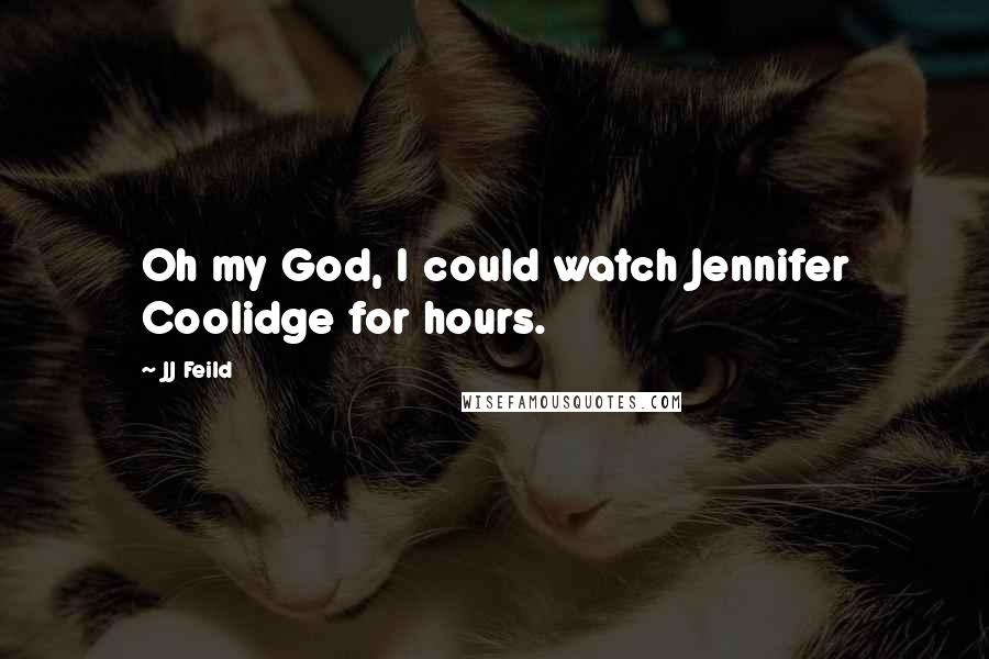 JJ Feild Quotes: Oh my God, I could watch Jennifer Coolidge for hours.