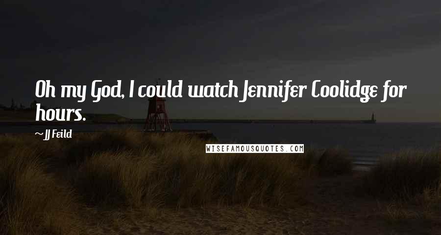 JJ Feild Quotes: Oh my God, I could watch Jennifer Coolidge for hours.