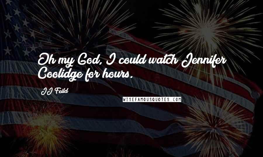 JJ Feild Quotes: Oh my God, I could watch Jennifer Coolidge for hours.