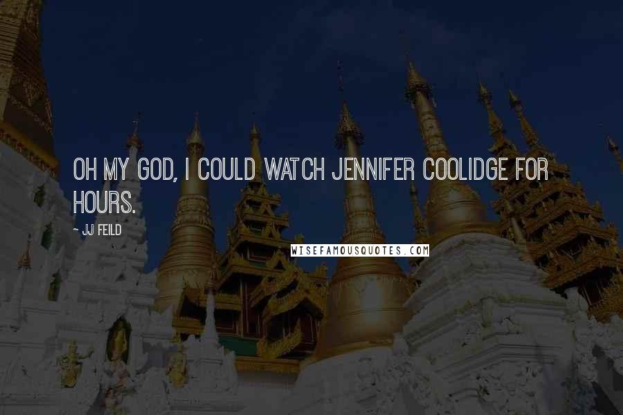 JJ Feild Quotes: Oh my God, I could watch Jennifer Coolidge for hours.
