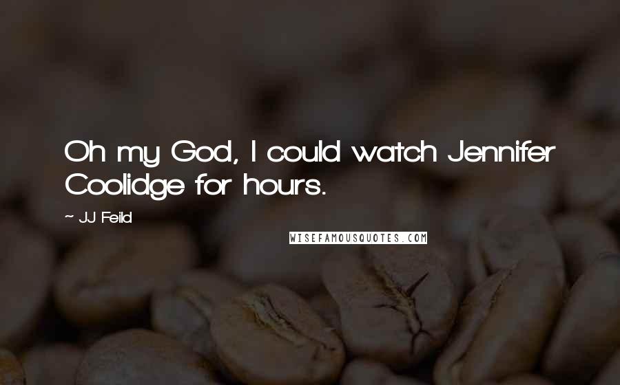 JJ Feild Quotes: Oh my God, I could watch Jennifer Coolidge for hours.